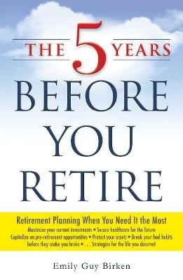 The 5 Years Before You Retire - Emily Guy Birken