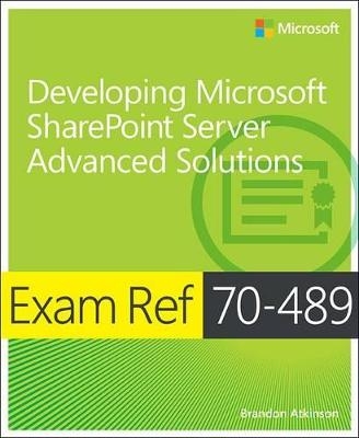 Exam Ref 70-489: Developing Microsoft SharePoint Server Advanced Solutions - Brandon Atkinson