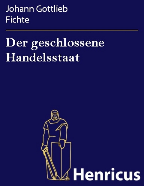 Der geschlossene Handelsstaat -  Johann Gottlieb Fichte