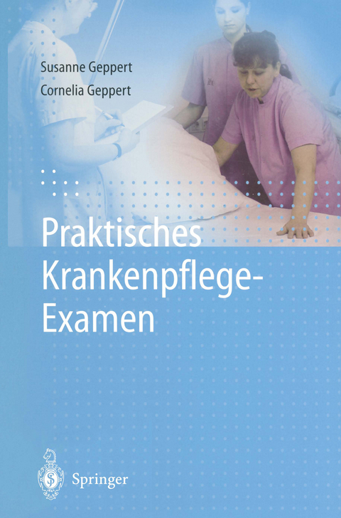 Praktisches Krankenpflege-Examen - Susanne Geppert, Cornelia Geppert