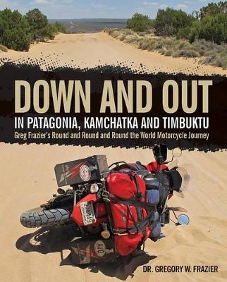 Down and Out in Patagonia, Kamchatka, and Timbuktu - Gregory W. Frazier