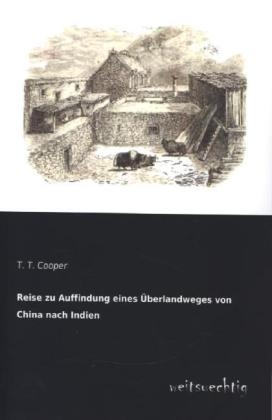 Reise zu Auffindung eines Ãberlandweges von China nach Indien - T. T. Cooper