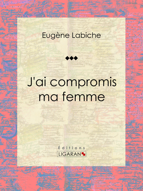 J'ai compromis ma femme - Eugène Labiche,  Ligaran