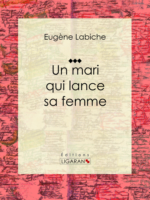 Un mari qui lance sa femme -  Eugene Labiche,  Ligaran