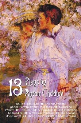 Thirteen Plays by Anton Chekhov, includes On The High Road, The Anniversary, On the Harmful Effects of Tobacco, Swansong, Ivanov, The Bear, A Tragedian in Spite of Himself, The Wedding, A Marriage Proposal, The Seagull, Uncle Vanya, Three Sisters, The Che - Anton Chekhov