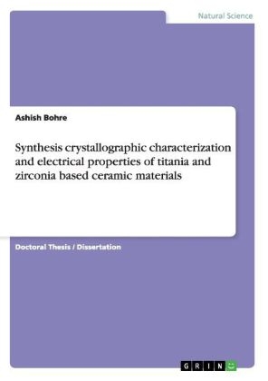 Synthesis crystallographic characterization and electrical properties of titania and zirconia based ceramic materials - Ashish Bohre