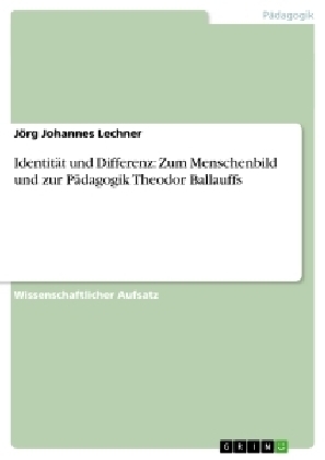 IdentitÃ¤t und Differenz: Zum Menschenbild und zur PÃ¤dagogik Theodor Ballauffs - JÃ¶rg Johannes Lechner