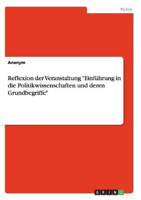 Reflexion der Veranstaltung "EinfÃ¼hrung in die Politikwissenschaften und deren Grundbegriffe" -  Anonym