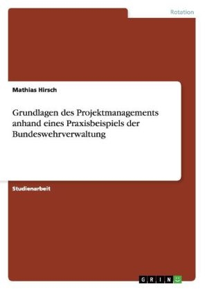 Grundlagen des Projektmanagements anhand eines Praxisbeispiels der Bundeswehrverwaltung - Mathias Hirsch