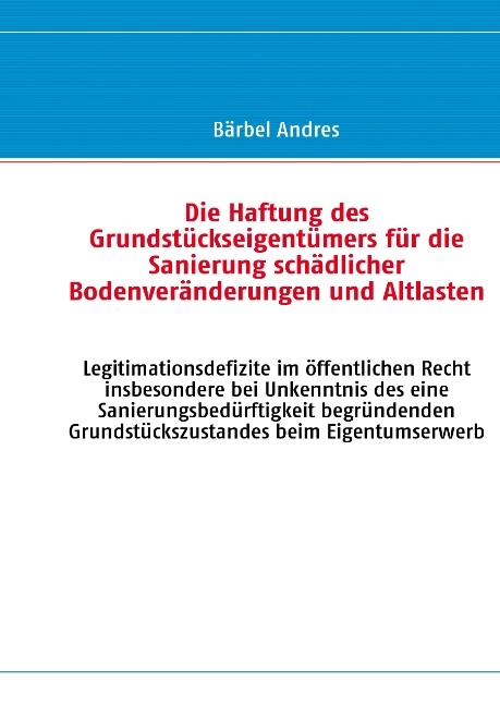 Die Haftung des Grundstückseigentümers für die Sanierung schädlicher Bodenveränderungen und Altlasten - Bärbel Andres