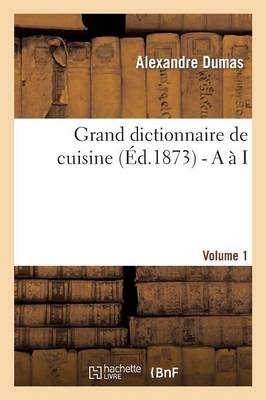 Grand dictionnaire de cuisine (�d.1873) - A � I - Alexandre Dumas