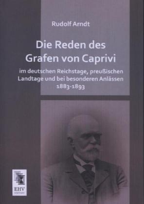 Die Reden des Grafen von Caprivi im deutschen Reichstage, preußischen Landtage und bei besonderen Anlässen 1883-1893 - Rudolf Arndt