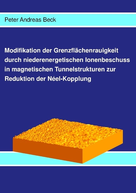 Modifikation der Grenzflächenrauigkeit durch niederenergetischen Ionenbeschuss in magnetischen Tunnelstrukturen zur Reduktion der Néel-Kopplung - Peter A Beck