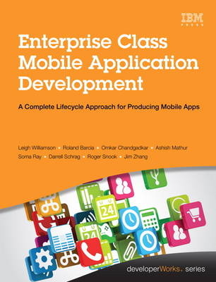 Enterprise Class Mobile Application Development - Leigh Williamson, Roland Barcia, Omkar Chandgadkar, Ashish Mathur, Soma Ray