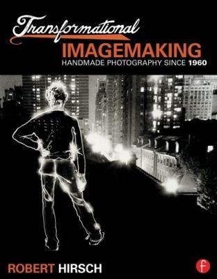 Transformational Imagemaking: Handmade Photography Since 1960 - Robert Hirsch