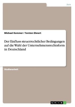 Der Einfluss steuerrechtlicher Bedingungen auf die Wahl der Unternehmensrechtsform in Deutschland - Michael Kemmer, Torsten Ehnert