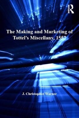 The Making and Marketing of Tottel's Miscellany, 1557 - J. Christopher Warner