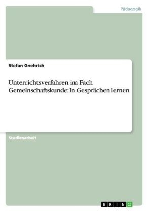 Unterrichtsverfahren im Fach Gemeinschaftskunde: In GesprÃ¤chen lernen - Stefan Gnehrich