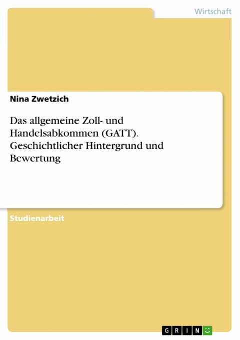 Das allgemeine Zoll- und Handelsabkommen (GATT). Geschichtlicher Hintergrund und Bewertung -  Nina Zwetzich