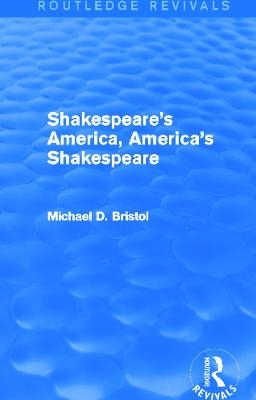 Shakespeare's America, America's Shakespeare (Routledge Revivals) - Michael D. Bristol