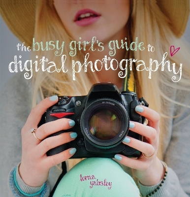 The Busy Girl's Guide to Digital Photography - Lorna Yabsley