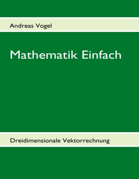 Mathematik Einfach: Dreidimensionale Vektorrechnung - Andreas Vogel