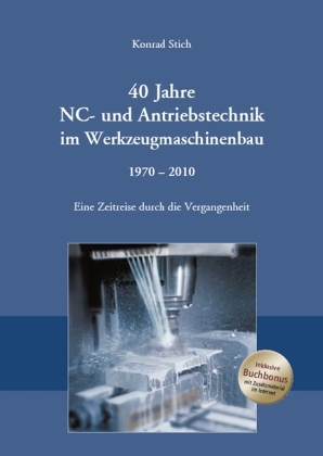 40 Jahre NC- und Antriebstechnik im Werkzeugmaschinenbau 1970 - 2010 - Konrad Stich