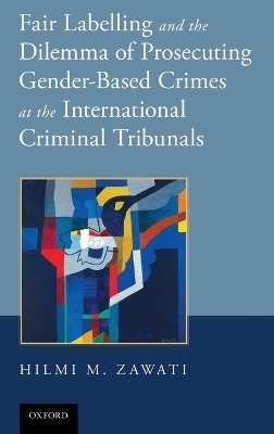 Fair Labelling and the Dilemma of Prosecuting Gender-Based Crimes at the International Criminal Tribunals - Dr. Hilmi M. Zawati