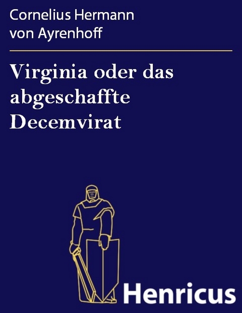 Virginia oder das abgeschaffte Decemvirat -  Cornelius Hermann Von Ayrenhoff