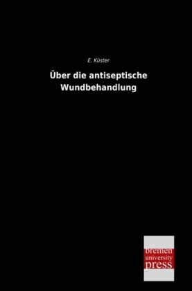 Über die antiseptische Wundbehandlung - E. Küster