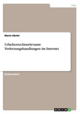 Urheberrechtsrelevante Verletzungshandlungen im Internet - Mario Härtel