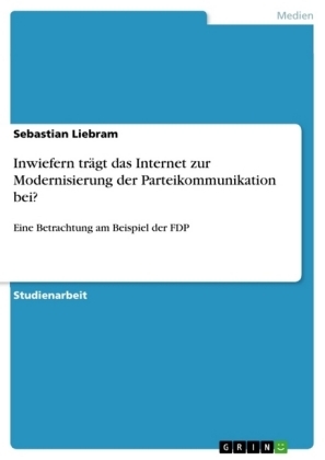 Inwiefern trÃ¤gt das Internet zur Modernisierung der Parteikommunikation bei? - Sebastian Liebram