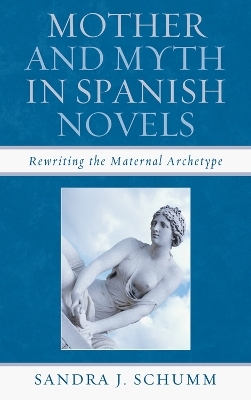 Mother & Myth in Spanish Novels - Sandra J. Schumm