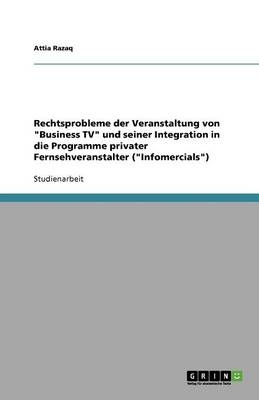 Rechtsprobleme der Veranstaltung von "Business TV" und seiner Integration in die Programme privater Fernsehveranstalter ("Infomercials") - Attia Razaq