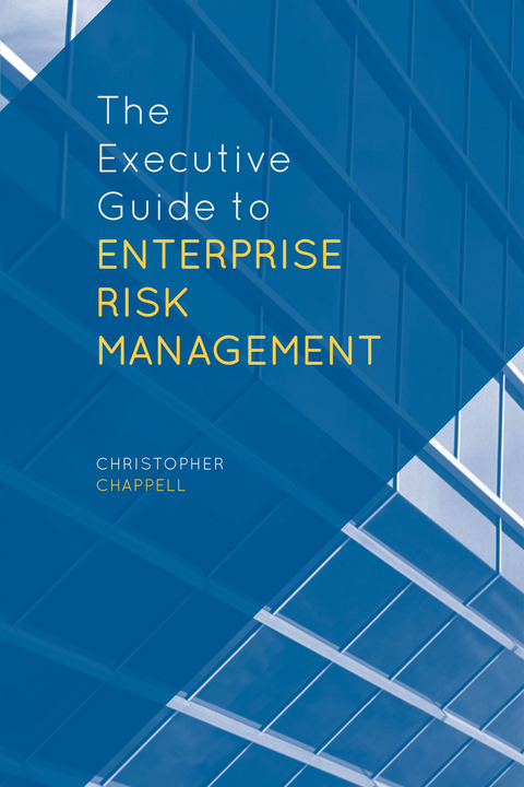 The Executive Guide to Enterprise Risk Management - C. Chappell