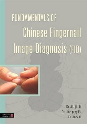 Fundamentals of Chinese Fingernail Image Diagnosis (FID) - Jie-Jia Li, Jian-Ping Fu, Jack Li
