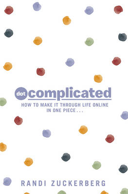 Dot Complicated - How to Make it Through Life Online in One Piece - Randi Zuckerberg