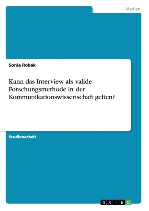 Kann das Interview als valide Forschungsmethode in der Kommunikationswissenschaft gelten? - Sonia Robak