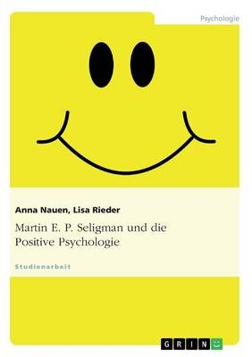 Martin E. P. Seligman und die Positive Psychologie - Anna Nauen, Lisa Rieder