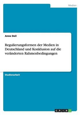 Regulierungsformen der Medien in Deutschland und Konklusion auf die verÃ¤nderten Rahmenbedingungen - Anne Deil