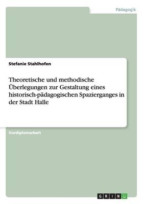 Theoretische und methodische Ãberlegungen zur Gestaltung eines historisch-pÃ¤dagogischen Spazierganges in der Stadt Halle - Stefanie Stahlhofen