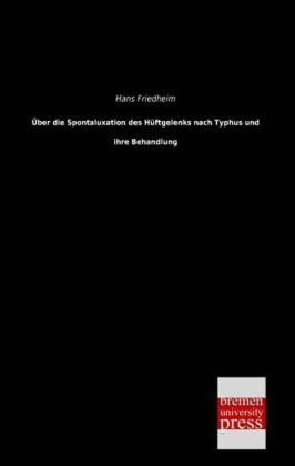 Über die Spontaluxation des Hüftgelenks nach Typhus und ihre Behandlung - Hans Friedheim