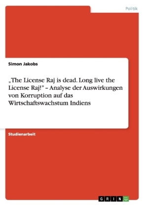 "The License Raj is dead. Long live the License Raj!" - Analyse der Auswirkungen von Korruption auf das Wirtschaftswachstum Indiens - Simon Jakobs