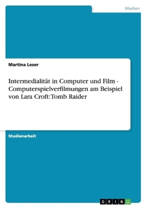 IntermedialitÃ¤t in Computer und Film - Computerspielverfilmungen am Beispiel von Lara Croft: Tomb Raider - Martina Leser