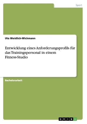 Entwicklung eines Anforderungsprofils fÃ¼r das Trainingspersonal in einem Fitness-Studio - Uta Weidlich-Wichmann