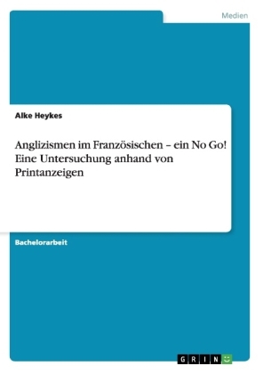 Anglizismen im FranzÃ¶sischen Â¿ ein No Go! Eine Untersuchung anhand von Printanzeigen - Alke Heykes