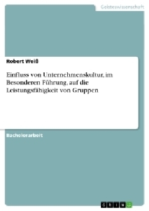 Einfluss von Unternehmenskultur, im Besonderen FÃ¼hrung, auf die LeistungsfÃ¤higkeit von Gruppen - Robert WeiÃ