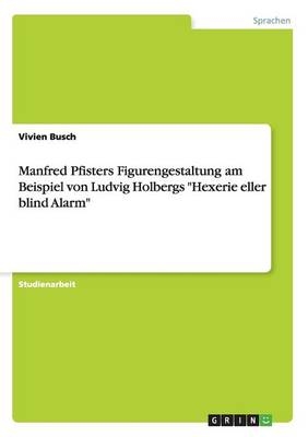 Manfred Pfisters Figurengestaltung am Beispiel von Ludvig Holbergs "Hexerie eller blind Alarm" - Vivien Busch