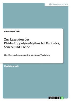 Zur Rezeption des PhÃ¤dra-Hippolytos-Mythos bei Euripides, Seneca und Racine - Christine Koch