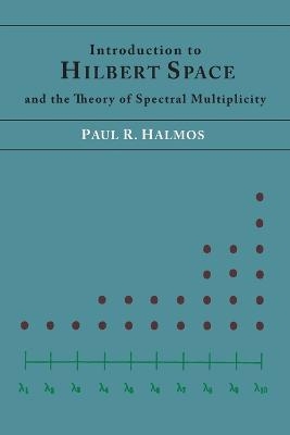 Introduction to Hilbert Space and the Theory of Spectral Multiplicity - Paul R Halmos